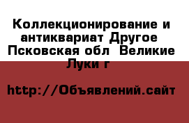 Коллекционирование и антиквариат Другое. Псковская обл.,Великие Луки г.